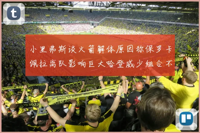 小里弗斯谈火箭解体原因称保罗卡佩拉离队影响巨大哈登威少组合不和谐